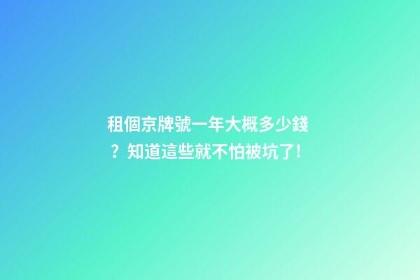 租個京牌號一年大概多少錢？知道這些就不怕被坑了!